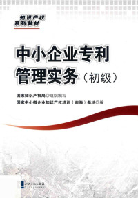 国际知识产权局组织编写；国家中小微企业知识产权培训（南海）基地编 — 中小企业专利管理实务 初级