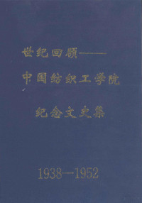 中国纺织工学院校友联谊会理事会编 — 世纪回顾 中国纺织工学院纪念文史集 1938-1952