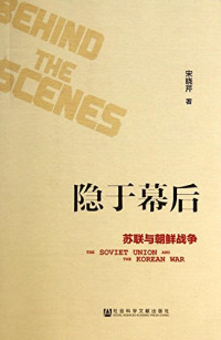 宋晓芹著, 宋晓芹, 1965- author, Song Xiaoqin zhu — 隐于幕后 苏联与朝鲜战争 the soviet union and the korean war