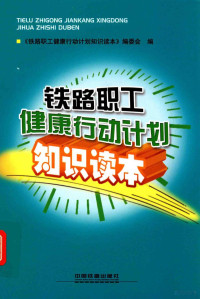 铁路职工健康行动计划知识读本编委会编, 高京山等主编] , 《铁路职工健康行动计划知识读本》编委会编, 高京山, 徐春英, 王成海, 陈继文, <铁路职工健康行动计划知识读本>编委会编, 高京山 — 铁路职工健康行动计划知识读本