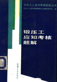 机械工人应知考核题解丛书编审委员会编, 机械工人应知考核题解丛书编审委员会编, 尹洪庆, 韩良佐, 机械工人应知考核题解丛书编审委员会, 丛书编写委员会编 — 锻压工应知考核题解