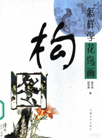 赵作梁，赵雨灏编著, Zhao zuo liang, Zhao yu hao, 赵作梁, 赵雨灏著, 赵作梁, 赵雨灏 — 怎样学花鸟画构图