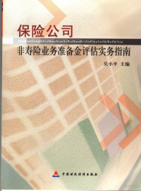 吴小平主编, 吴小平主编, 吴小平 — 保险公司非寿险业务准备金评估实务指南