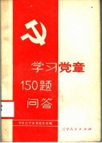 中共辽宁省委组织部编 — 学习党章150题问答