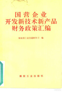 财政部工业交通财务司编 — 国营企业开发新技术新产品财务政策汇编