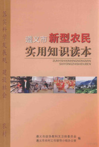 遵义市政协教科文卫体委员会，遵义市农村工作领导小组办公室编；赵明容，谭剑锋主编；吴光辉，王元忠，万大泽主编 — 遵义市新型农民实用知识读本