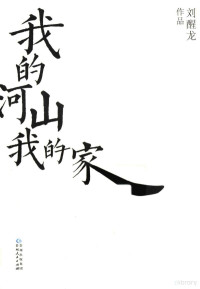 刘醒龙著, 刘醒龙, 1956- author, 刘醒龙, (1956- ), Xing long Liu — 我的河山，我的家