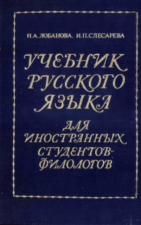 Н.А.ЛОБАНОВА, И.П.СЛЕСАРЕВА,МОСКВА ИЗДАТЕЛЬСТВО "РУССКИЙ ЯЗЫК" — УЧЕБНИК РУССКОГО ЯЗЫКА ДЛЯ ИНОСТРАННЫХ СТУДЕНТОВ-ФИЛОЛОГОВ