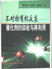 李月明等著, 李月明等著, 李月明 — 不对称有机反应-催化剂的回收与再利用