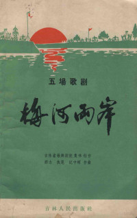 吉林省歌舞剧院集体创作；纪中辉作曲 — 梅河两岸 五场歌剧