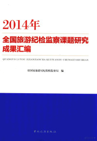 驻国家旅游局纪检组监察局编, 驻国家旅游局纪检组监察局编, 驻国家旅游局纪检组监察局 — 2014年全国旅游纪检监察课题研究成果汇编