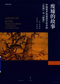 （美）巫鸿著；肖铁译；巫鸿校, 肖, 铁, Hung, 1945- Wu, 巫鸿, 1945- author — 废墟的故事 中国美术和视觉文化中的“在场”与“缺席”