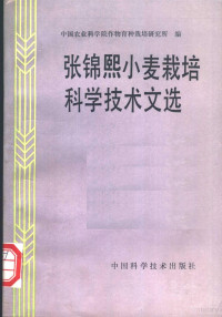 张锦熙著；中国农业科学院作物育种栽培研究所编, 张锦熙著 , 中国农业科学院作物育种栽培研究所编, 张锦熙, 中国农业科学院作物育种栽培研究所 — 张锦熙小麦栽培科学技术文选