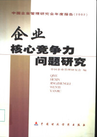 中国企业管理研究会编, 中国企业管理研究会编, 中国企业管理研究会 — 企业核心竞争力问题研究 中国企业管理研究会年度报告 2002