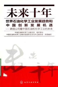 中国石油和化学工业联合会国际交流与外企委员会编写, 中国石油和化学工业联合会国际交流与外企委员会执笔编写, 中国石油和化学工业联合会 — 未来十年世界石油化学工业发展趋势和中国创新发展机遇