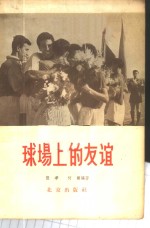 张季，何刚同编著 — 球场上的友谊 各国球类队来北京进行友谊比赛的情况介绍 1950-1956