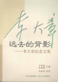 李亚丹等著, 卢耸岗, 彭亚新主编 , 李亚丹 ... [等] 著, 卢耸岗, 彭亚新, 李亚丹, 卢耸岗，彭亚新主编 — 远去的背影：李大章纪念文集