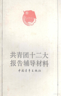 共青团中央宣传部，共青团中央青运史研究室编, 共青团中央宣传部, 共青团中央青运史研究室编, 共青团中央, Gong qing tuan zhong yang qing yun shi yan jiu shi, 共青团中央 — 共青团十二大报告辅导材料