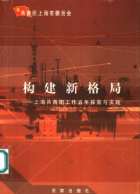 《构建新格局：上海共青团工作五年探索与实践》编委会编, 《构建新格局创造新业绩：上海共青团工作五年探索与实践》编委会编, 《构建新格局：上海共青团工作五年探索与实践》编委会编 — 构建新格局：上海共青团工作五年探索与实践