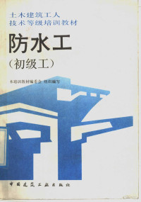 本培训教材编委会组织编写，北京第六建筑工程公司，刘恒祥主编；刘恒祥，周文琴，陈秋玲编, 劉恒祥主編 , 劉恒祥, 周文琴, 陳秋玲編, 劉恒祥, 刘恒祥主编, 刘恒祥 — 防水工 初级工