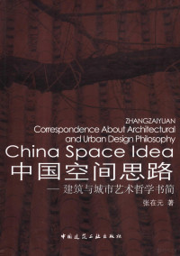 张在元著, Zhang Zaiyuan zhu = China space idea : correspondence about architectural and urban design philosophy / Zhangzaiyuan, 张在元 (1950~), 张在元著, 张在元 — 中国空间思路 建筑与城市艺术哲学书简 correspondence about architectural and urban design philosophy