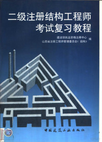 建设部执业资格注册中心，山西省注册工程师管理委员会（结构）编, Jian she bu zhi ye zi ge zhu ce zhong xin., Shan xi sheng zhu ce gong cheng shi guan li wei yuan hui (jie gou), 建设部执业资格注册中心, 山西省注册工程师管理委员会 (结构) 编, 建设部执业资格注册中心, 山西省注册工程师管理委员会 (结构) — 二级注册结构工程师考试复习教程