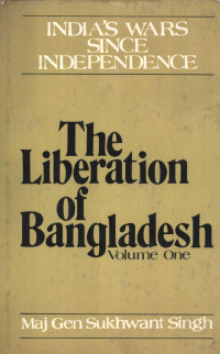 Maj Gen Sukhwant Singh — India's Wars Since Independence The Liberation of Bangladesh VOLUME ONE