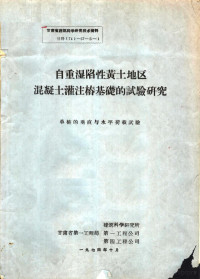 甘肃省第一工程局，建筑科学研究所，第一工程公司，第四工程公司 — 自重湿陷性黄土地区混凝土灌注桩基础的试验研究 单桩的垂直与水平荷载试验