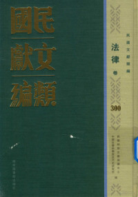 民国时期文献保护中心，中国社会科学院近代史研究所编；韩永进，王建朗主编；陈力，金以林副主编, 民国时期文献保护中心, 中国社会科学院近代史研究所编, 韩永进, 王建朗, 国家图书馆, 中国社科院, 民國時期文獻保護中心, 中國社會科學院近代史研究所編, 民國時期文獻保護中心, 中國社會科學院 — 民国文献类编 法律卷 300