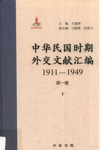 王建朗主编, 王建朗主编 , 臧运祜分卷主编, 王建朗, 臧运祜, 王建朗主编 , 杜继东分卷主编, 王建朗, 杜继东, 王建朗主编 , 葛夫平分卷主编, 王建朗, 葛夫平, 王建朗主编 , 张丽分卷主编, 王建朗, 张丽, 王建朗主编；马振犊，张俊义副主编 — 中华民国时期外交文献汇编 1911-1949 第1卷 下