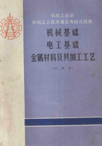 机械工业部初级技术工人考核定级委员会编 — 机械基础 电工基础 金属材料及其加工工艺 初级本