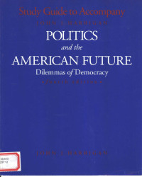 JOHN J.HARRIGAN — STUDY GUIDE TO ACCOMPANY POLITICS AND THE AMERICAN FUTURE:DILEMMAS OF DEMOCRACY FOURTH EDITION