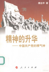 傅治平著, [Fu Zhiping zhu], Fu Zhi Ping, 傅治平, 1950-, 傅治平著, 傅治平 — 精神的升华 中国共产党的精气神