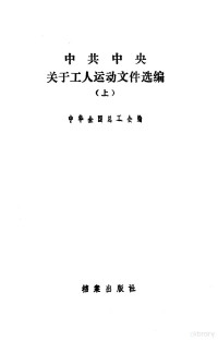 中华全国总工会编 — 中共中央关于工人运动文件选编 上