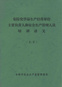 吉林市安全生产监督管理局 — 危险化学品生产经营单位主要负责人和安全生产管理人员 培训讲义 上、下