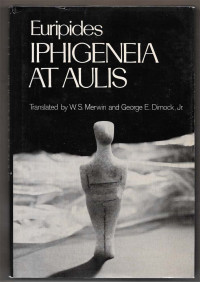 W.S.MERWIN GEORGE E.DIMOCK, Euripides, translated by W. S. Merwin and George E. Dimock, Jr, Euripides, W S Merwin, George E Dimock, Jr — EURIPIDES IPHIGENEIA AT AULIS