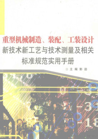 郭逊主编, 郭逊主编, 郭逊 — 重量机械制造、装配、工装设计新技术新工艺与技术测量及相关标准规范实用手册 第3卷