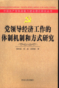 杨欢进，何焱，高钟庭著；中共河北省委宣传部组织撰著, 杨欢进, 何焱, 高钟庭著, 杨欢进, 何焱, 高钟庭 — 党领导经济工作的体制机制和方式研究