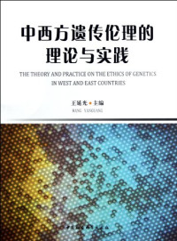 王延光等主编, Wang Yan'guang zhu bian = The theory and practice on the ethics of genetics in west and east countries / [edited by] Wang Yanguang, 王延光主编, 王延光 — 中西方遗传伦理的理论与实践