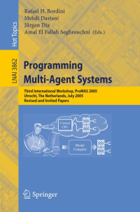 Rafael H Bordini, International Workshop on Programming Multi-Agent Systems, ProMAS 2005, Rafael H Bordini, International workshop on programming multi-agent systems, ProMAS, Rafael H. Bordini ... [et al.] (eds.), ProMAS (Conference) — Lecture Notes in Artificial Intelligence 3862 Programming Multi-Agent Systems Third International Workshop,ProMAS 2005