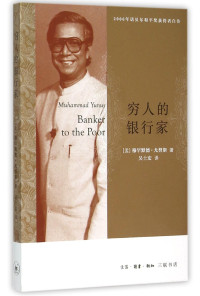 （孟加拉）尤努斯著, (孟)穆罕默德. 尤努斯(Muhammad Yunus)著 , 吴士宏译, 尤努斯, 吴士宏, 尤诺斯 Yunus, Muhammad, 1940- — 穷人的银行家