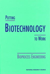 National Research Council, Division on Earth and Life Studies, Commission on Life Sciences, Committee on Bioprocess Engineering, Committee on Bioprocess Engineering, Board on Biology, Commission on Life Sciences, National Research Council — PUTTING BIOTECHNOLOGY TO WORK：BIOPROCESS ENGINEERING