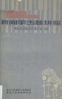 黑龙江省新闻学研究班编 — 新闻学专题讲座