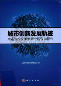 大连市委市政府咨询委员会编著, 大连市委市政府咨询委员会编, 大连市委市政府咨询委员会 — 城市创新发展轨迹 大连智库改革创新专题咨询报告