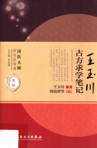 王玉川著；郭霞珍，邱浩，许筱颖等整理；李俊德总主编, 王玉川等著, 王玉川 — 王玉川古方求学笔记