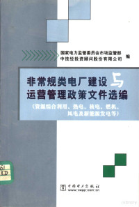 国家电力监管委员会市场监管部，中技经投资顾问股份有限公司编 — 非常规类电厂建设与运营管理政策文件选编 资源综合利用、热电、核电、燃机、风电及新能源发电等