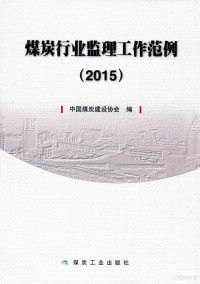 中国煤炭建设协会编；安和人主编, 中国煤炭建设协会编；安和人主编；徐以俪，张百祥副主编, 中国煤炭建设协会编, 安和人, 中国煤炭建设协会 — 煤炭行业监理工作范例 2015