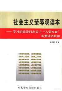 宋惠昌主编, Song hui chang zhu bian, 宋惠昌主编, 宋惠昌 — 社会主义荣辱观读本 学习胡锦涛同志关于“八荣八耻”重要讲话精神