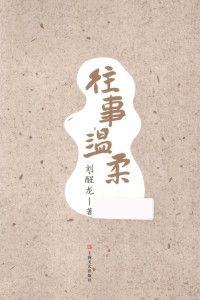 刘醒龙著, 刘醒龙, 1956- author, Liu Xinglong zhu, 刘醒龙著, 刘醒龙 — 往事温柔