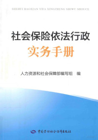 人力资源和社会保障部编写组编, 人力资源和社会保障部编写组编, 人力资源和社会保障部 — 社会保险依法行政实务手册